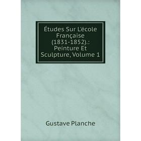 

Книга Études Sur L'école Française (1831-1852).: Peinture Et Sculpture, Volume 1