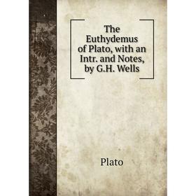 

Книга The Euthydemus of Plato, with an Intr. and Notes, by G.H. Wells