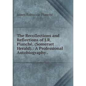 

Книга The Recollections and Reflections of J.R. Planché, (Somerset Herald).: A Professional Autobiography.