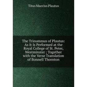 

Книга The Trinummus of Plautus: As It Is Performed at the Royal College of St. Peter, Westminster ; Together with the Verse Translation of Bonnell Tho
