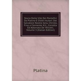 

Книга Storia Delle Vite Dei Pontefici Da Platina E D'altri Autori: Dal Salvatore Nostro Gesu Christo, Fino a Clemente Xiii., Corretta Ed Adornata De'