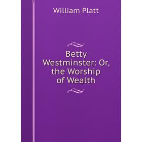 

Книга Betty Westminster: Or, the Worship of Wealth