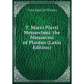 

Книга T. Macci Plavti Menaechmi. the Menaecmi of Plautus (Latin Edition)