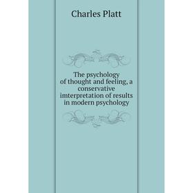 

Книга The psychology of thought and feeling, a conservative imterpretation of results in modern psychology