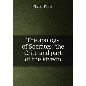 

Книга The apology of Socrates: the Crito and part of the Phædo