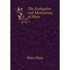 

Книга The Euthyphro and Menexenus of Plato