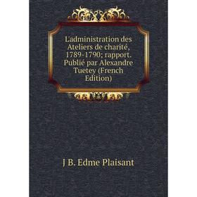 

Книга L'administration des Ateliers de charité, 1789-1790; rapport Publié par Alexandre Tuetey