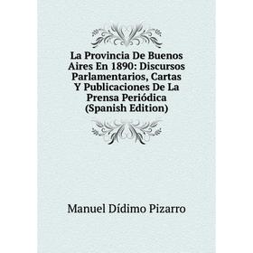 

Книга La Provincia De Buenos Aires En 1890: Discursos Parlamentarios, Cartas Y Publicaciones De La Prensa Periódica
