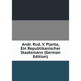 

Книга Andr. Rud. V. Planta, Ein Republikanischer Staatsmann (German Edition)