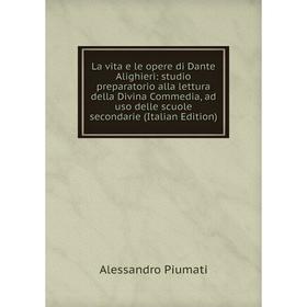 

Книга La vita e le opere di Dante Alighieri: studio preparatorio alla lettura della Divina Commedia, ad uso delle scuole secondarie