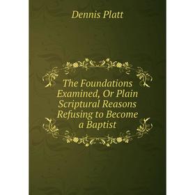 

Книга The Foundations Examined, Or Plain Scriptural Reasons Refusing to Become a Baptist