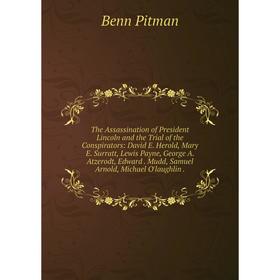 

Книга The Assassination of President Lincoln and the Trial of the Conspirators: David E. Herold, Mary E. Surratt, Lewis Payne, George A. Atzerodt, Edw