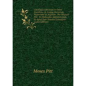 

Книга Catalogus Librorum in Omni Facultate, Lingua Rariorum, Nuperrimè in Angliam. Per Moysen Pitt. Ex Hollandia Adportatorum, Et Apud Eum Venales E