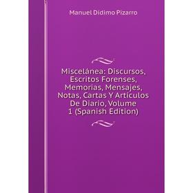 

Книга Miscelánea: Discursos, Escritos Forenses, Memorias, Mensajes, Notas, Cartas Y Artículos De Diario, Volume 1