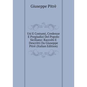 

Книга Usi E Costumi, Credenze E Pregiudizi Del Popolo Siciliano: Raccolti E Descritti Da Giuseppe Pitrè (Italian Edition)