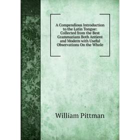 

Книга A Compendious Introduction to the Latin Tongue: Collected from the Best Grammarians Both Antient and Modern with Useful Observations On the Whol