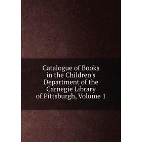 

Книга Catalogue of Books in the Children's Department of the Carnegie Library of Pittsburgh, Volume 1