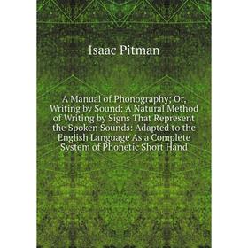 

Книга A Manual of Phonography; Or, Writing by Sound: A Natural Method of Writing by Signs That Represent the Spoken Sounds: Adapted to the English Lan