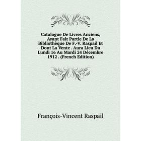 

Книга Catalogue De Livres Anciens, Ayant Fait Partie De La Bibliothèque De F.-V. Raspail Et Dont La Vente. Aura Lieu Du Lundi 16 Au Mardi 24 Décembre