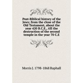 

Книга Post-Biblical history of the Jews; from the close of the Old Testament, about the year 420 B.C.E., till the destruction of the second temple in