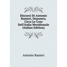 

Книга Discorsi Di Antonio Ranieri, Deputato, Circa Le Cose Dell'Italia Meridionale (Italian Edition)