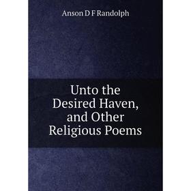 

Книга Unto the Desired Haven, and Other Religious Poems