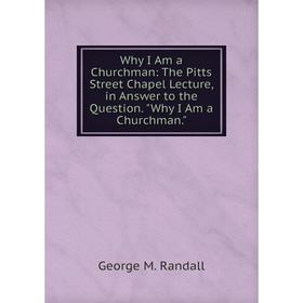 

Книга Why I Am a Churchman: The Pitts Street Chapel Lecture, in Answer to the Question. Why I Am a Churchman.