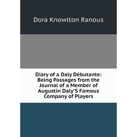 

Книга Diary of a Daly Débutante: Being Passages from the Journal of a Member of Augustin Daly'S Famous Company of Players