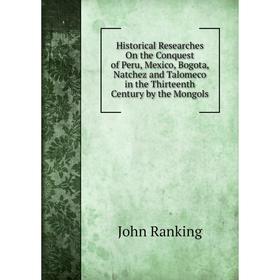 

Книга Historical Researches On the Conquest of Peru, Mexico, Bogota, Natchez and Talomeco in the Thirteenth Century by the Mongols