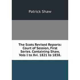

Книга The Scots Revised Reports: Court of Session, First Series. Containing Shaw, Vols I to Xvi. 1821 to 1838.