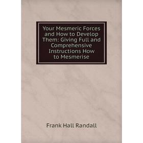 

Книга Your Mesmeric Forces and How to Develop Them: Giving Full and Comprehensive Instructions How to Mesmerise