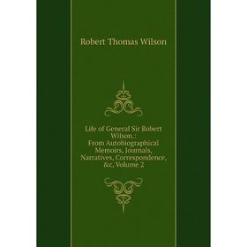 

Книга Life of General Sir Robert Wilson: From Autobiographical Memoirs, Journals, Narratives, Correspondence, Volume 2