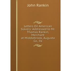 

Книга Letters On American Slavery: Addressed to Mr Thomas Rankin, Merchant at Middlebrook, Augusta Co, Va