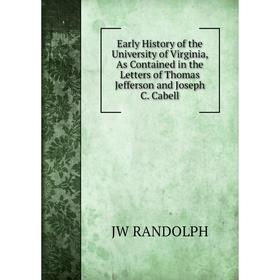

Книга Early History of the University of Virginia, As Contained in the Letters of Thomas Jefferson and Joseph C. Cabell