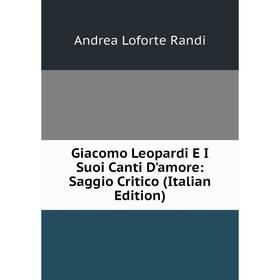 

Книга Giacomo Leopardi E I Suoi Canti D'amore: Saggio Critico (Italian Edition)