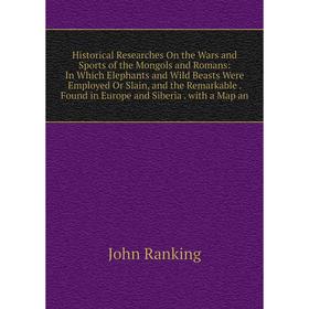 

Книга Historical Researches On the Wars and Sports of the Mongols and Romans: In Which Elephants and Wild Beasts Were Employed Or Slain, and the Remar
