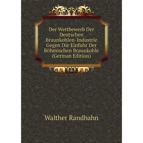 

Книга Der Wettbewerb Der Deutschen Braunkohlen-Industrie Gegen Die Einfuhr Der Böhmischen Braunkohle (German Edition)