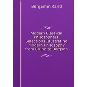 

Книга Modern Classical Philosophers: Selections Illustrating Modern Philosophy from Bruno to Bergson