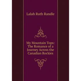 

Книга My Mountain Tops: The Romance of a Journey Across the Canadian Rockies