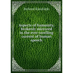 

Книга Aspects of humanity, brokenly mirrored in the ever-swelling current of human speech