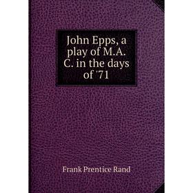 

Книга John Epps, a play of M. A. C. in the days of '71