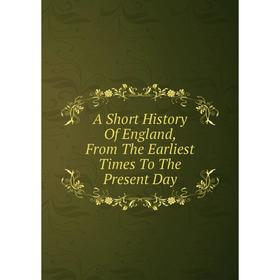 

Книга A Short History Of England, From The Earliest Times To The Present Day