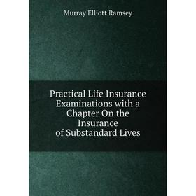

Книга Practical Life Insurance Examinations with a Chapter On the Insurance of Substandard Lives