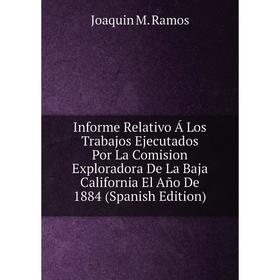 

Книга Informe Relativo Á Los Trabajos Ejecutados Por La Comision Exploradora De La Baja California El Año De 1884 (Spanish Edition)