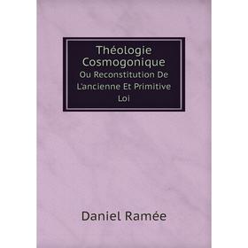 

Книга Théologie CosmogoniqueOu Reconstitution De L'ancienne Et Primitive Loi
