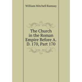 

Книга The Church in the Roman Empire Before A.D. 170, Part 170