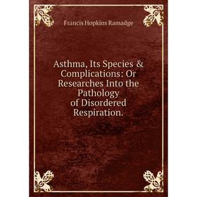 

Книга Asthma, Its Species & Complications: Or Researches Into the Pathology of Disordered Respiration.