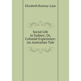 

Книга Social Life in Sydney; Or, Colonial Experience: An Australian Tale