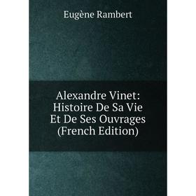 

Книга Alexandre Vinet: Histoire De Sa Vie Et De Ses Ouvrages (French Edition)