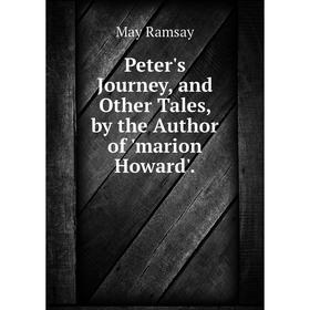 

Книга Peter's Journey, and Other Tales, by the Author of 'marion Howard'.